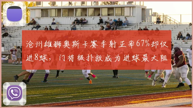 沧州雄狮奥斯卡赛季射正率67%却仅进8球,门将级扑救成为进球最大阻碍